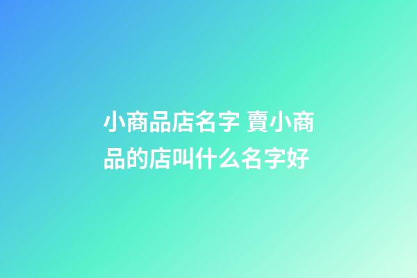 小商品店名字 賣小商品的店叫什么名字好-第1張-店鋪起名-玄機派